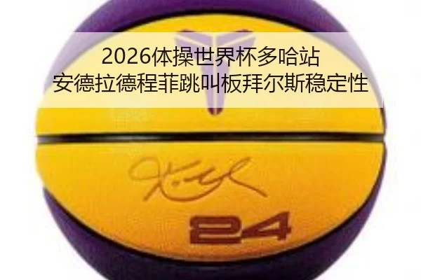 2026体操世界杯多哈站 安德拉德程菲跳叫板拜尔斯稳定性